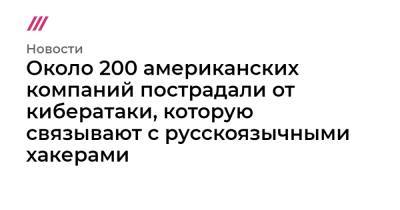Около 200 американских компаний пострадали от кибератаки, которую связывают с русскоязычными хакерами - tvrain.ru - Россия - США