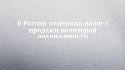 Владимир Путин - В России отменили налог с продажи некоторой недвижимости - chelny-izvest.ru - Россия