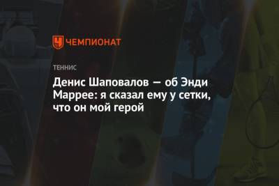 Денис Шаповалов - Энди Маррей - Денис Шаповалов — об Энди Маррее: я сказал ему у сетки, что он мой герой - championat.com - Англия - Канада