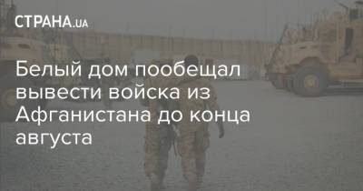 Белый дом пообещал вывести войска из Афганистана до конца августа - strana.ua - США - Украина - Ирак - Афганистан