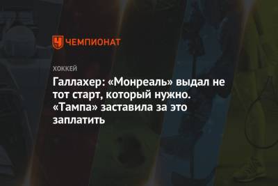 Бэй Лайтнинг - Галлахер: «Монреаль» выдал не тот старт, который нужно. «Тампа» заставила за это заплатить - championat.com