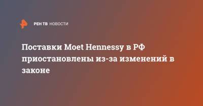 Поставки Moet Hennessy в РФ приостановлены из-за изменений в законе - ren.tv - Россия