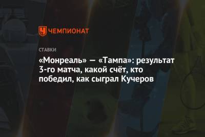 Бэй Лайтнинг - Никита Кучеров - Андрей Василевский - Михаил Сергачев - Виктор Хедман - «Монреаль» — «Тампа»: результат 3-го матча, какой счёт, кто победил, как сыграл Кучеров - championat.com