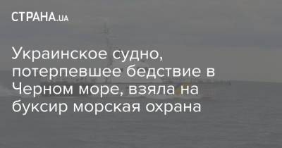 Украинское судно, потерпевшее бедствие в Черном море, взяла на буксир морская охрана - strana.ua - Украина - Черное Море - Судно