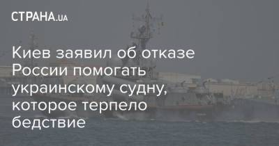 Киев заявил об отказе России помогать украинскому судну, которое терпело бедствие - strana.ua - Россия - Украина - Киев - Минобороны