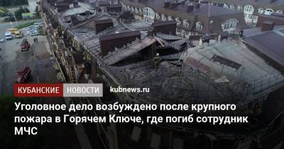 Уголовное дело возбуждено после крупного пожара в Горячем Ключе, где погиб сотрудник МЧС - kubnews.ru - Краснодарский край - Следственный Комитет