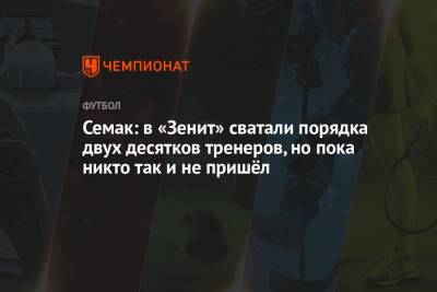 Сергей Семак - Семак: в «Зенит» сватали порядка двух десятков тренеров, но пока никто так и не пришёл - championat.com - Санкт-Петербург - Швейцария