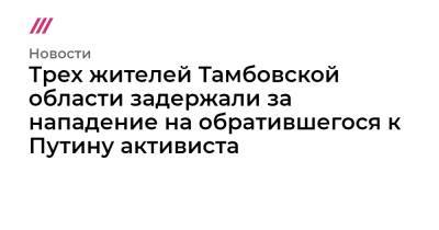Дмитрий Песков - В Тамбовской области задержали подозреваемых в нападении на обратившегося к Путину активиста - tvrain.ru - Россия - Тамбовская обл.