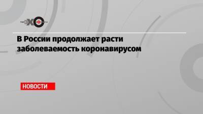В России продолжает расти заболеваемость коронавирусом - echo.msk.ru - Москва - Россия - Санкт-Петербург - Московская обл. - Нижегородская обл. - Воронежская обл. - респ.Бурятия - Брянская обл.