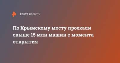 По Крымскому мосту проехали свыше 15 млн машин с момента открытия - ren.tv - Крым - Краснодарский край