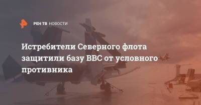 Истребители Северного флота защитили базу ВВС от условного противника - ren.tv - Северный Флот