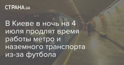 Владимир Зеленский - В Киеве в ночь на 4 июля продлят время работы метро и наземного транспорта из-за футбола - strana.ua - Украина - Киев - Англия