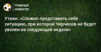 Станислав Черчесов - Василий Уткин - Уткин: «Сложно представить себе ситуацию, при которой Черчесов не будет уволен на следующей неделе» - bombardir.ru - Россия
