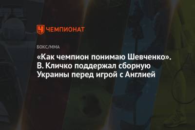 Виталий Кличко - Андрей Шевченко - «Как чемпион понимаю Шевченко». В. Кличко поддержал сборную Украины перед игрой с Англией - championat.com - Украина - Англия - Киев