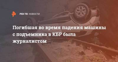 Погибшая во время падения машины с подъемника в КБР была журналистом - ren.tv - Россия - респ. Кабардино-Балкария - Ставрополье - Кисловодск