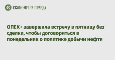 ОПЕК+ завершила встречу в пятницу без сделки, чтобы договориться в понедельник о политике добычи нефти - epravda.com.ua - Украина - Эмираты - Reuters