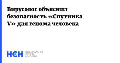 Алексей Аграновский - Вирусолог объяснил безопасность «Спутника V» для генома человека - nsn.fm