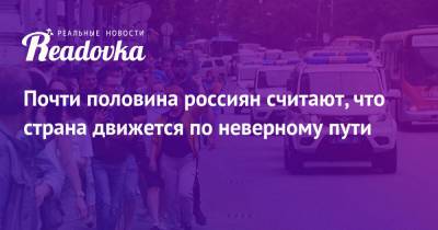 Владимир Путин - Почти половина россиян считают, что страна движется по неверному пути - readovka.news - Россия - Россияне