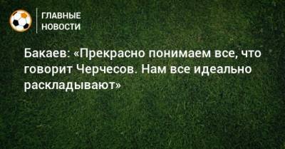 Станислав Черчесов - Зелимхан Бакаев - Бакаев: «Прекрасно понимаем все, что говорит Черчесов. Нам все идеально раскладывают» - bombardir.ru - Россия