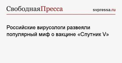 Сергей Нетесов - Алексей Аграновский - Российские вирусологи развеяли популярный миф о вакцине «Спутник V» - svpressa.ru