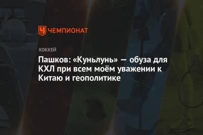 Александр Пашков - Пашков: «Куньлунь» — обуза для КХЛ при всем моём уважении к Китаю и геополитике - championat.com - Китай