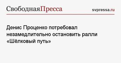 Владимир Путин - Денис Проценко - Денис Проценко потребовал незамедлительно остановить ралли «Шёлковый путь» - svpressa.ru - Россия - Монголия