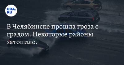 В Челябинске прошла гроза с градом. Некоторые районы затопило. Фото, видео - ura.news - Челябинская обл. - Челябинск - Копейск