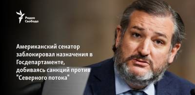 Тед Круз - Джо Байден - Американский сенатор заблокировал назначения в Госдепартаменте, добиваясь санкций против "Северного потока" - svoboda.org - США - Техас