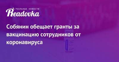 Сергей Собянин - Собянин обещает гранты за вакцинацию сотрудников от коронавируса - readovka.ru - Москва