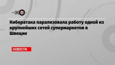 Кибератака парализовала работу одной из крупнейших сетей супермаркетов в Швеции - echo.msk.ru - США - Швеция