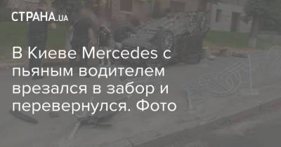 Mercedes - В Киеве Mercedes с пьяным водителем врезался в забор и перевернулся. Фото - strana.ua - Украина - Киев - Львов - Польша