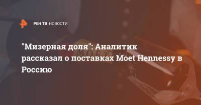 Вадим Дробиз - "Мизерная доля": Аналитик рассказал о поставках Moet Hennessy в Россию - ren.tv - Россия - Франция