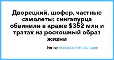 Дворецкий, шофер, частные самолеты: сингапурца обвинили в краже $352 млн и тратах на роскошный образ жизни - forbes.ru - Сингапур - Республика Сингапур