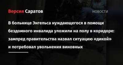 Роман Грибов - В больнице Энгельса нуждающегося в помощи бездомного инвалида уложили на полу в коридоре: зампред правительства назвал ситуацию «дикой» и потребовал увольнения виновных - nversia.ru - Саратовская обл.