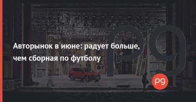 Mercedes - Авторынок в июне: радует больше, чем сборная по футболу - thepage.ua - Украина