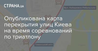 Опубликована карта перекрытия улиц Киева на время соревнований по триатлону - strana.ua - Украина - Киев - Львов - Днепропетровск