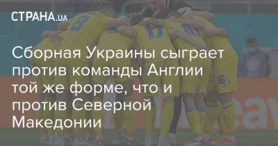 Сборная Украины сыграет против команды Англии той же форме, что и против Северной Македонии - strana.ua - Австрия - Украина - Англия - Швеция - Македония - Голландия