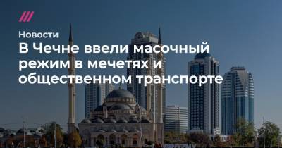 В Чечне ввели масочный режим в мечетях и общественном транспорте - tvrain.ru - респ. Чечня