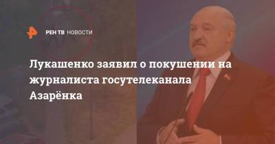 Александр Лукашенко - Григорий Азаренк - Лукашенко заявил о покушении на журналиста госутелеканала Азарёнка - ren.tv - Белоруссия - Минск - с. Кадры