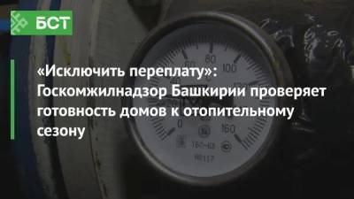 «Исключить переплату»: Госкомжилнадзор Башкирии проверяет готовность домов к отопительному сезону - bash.news - Башкирия - Уфа