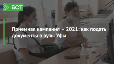 Приемная кампания – 2021: как подать документы в вузы Уфы - bash.news - Башкирия - Уфа