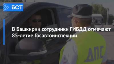 В Башкирии сотрудники ГИБДД отмечают 85-летие Госавтоинспекции - bash.news - Россия - Башкирия