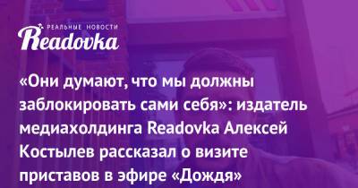 Дмитрий Саблин - «Они думают, что мы должны заблокировать сами себя»: издатель медиахолдинга Readovka Алексей Костылев рассказал о визите приставов в эфире «Дождя» - readovka.news