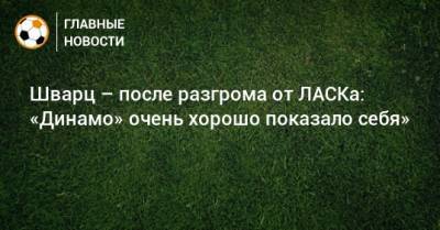 Сандро Шварц - Шварц – после разгрома от ЛАСКа: «Динамо» очень хорошо показало себя» - bombardir.ru