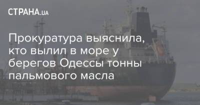 Прокуратура выяснила, кто вылил в море у берегов Одессы тонны пальмового масла - strana.ua - Украина - Одесса - Одесская обл. - Южный - Черное Море