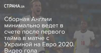 Рахим Стерлинг - Харри Кейн - Георгий Бущан - На Евро - Сборная Англии минимально ведет в счете после первого тайма в матче с Украиной на Евро 2020. Видео гола - strana.ua - Украина - Англия