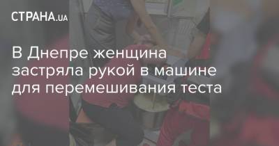 В Днепре женщина застряла рукой в машине для перемешивания теста - strana.ua - Украина - район Шевченковский - Днепр