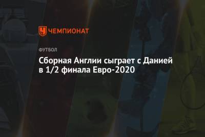 Сборная Англии сыграет с Данией в 1/2 финала Евро-2020 - championat.com - Украина - Англия - Италия - Лондон - Испания - Чехия - Дания