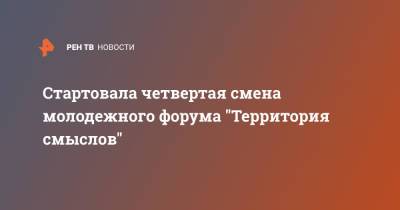 Стартовала четвертая смена молодежного форума "Территория смыслов" - ren.tv - Россия