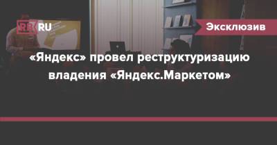 «Яндекс» провел реструктуризацию владения «Яндекс.Маркетом» - rb.ru - Россия - Голландия